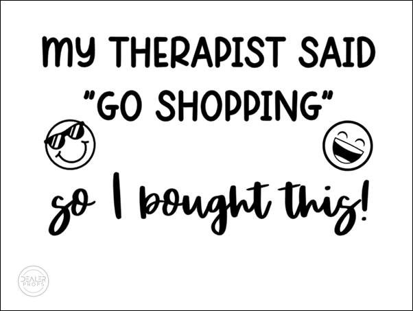 MY THERAPIST SAID 'GO SHOPPING' SO I BOUGHT THIS!
